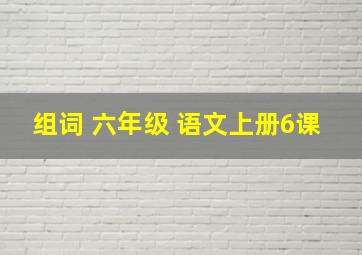 组词 六年级 语文上册6课